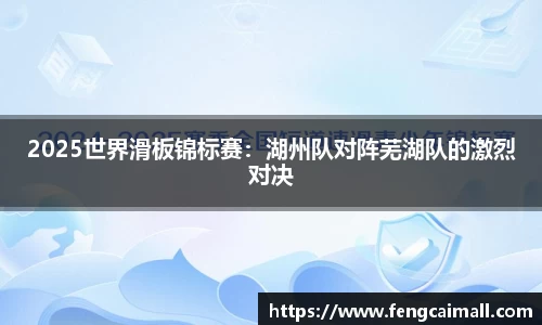 2025世界滑板锦标赛：湖州队对阵芜湖队的激烈对决